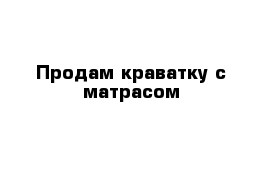 Продам краватку с матрасом